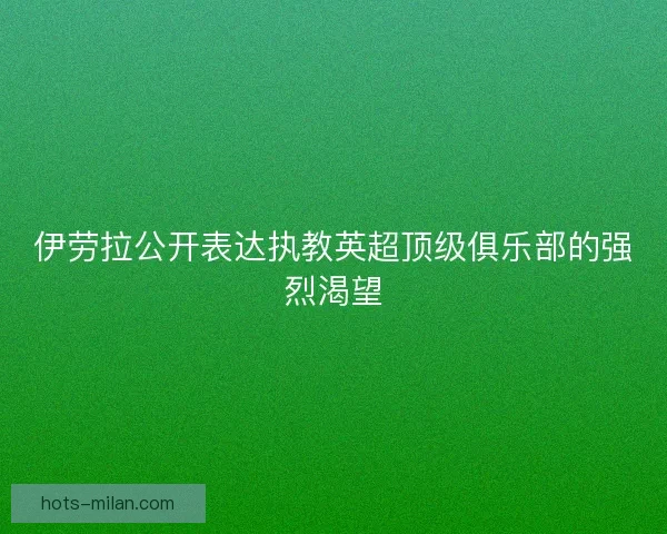 伊劳拉公开表达执教英超顶级俱乐部的强烈渴望