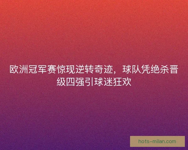 欧洲冠军赛惊现逆转奇迹，球队凭绝杀晋级四强引球迷狂欢