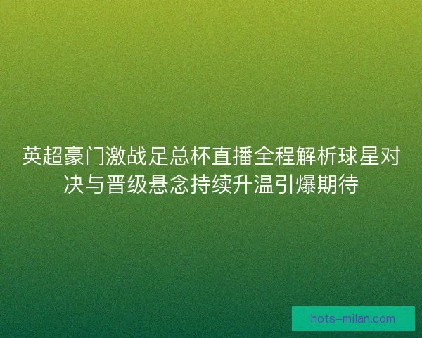 英超豪门激战足总杯直播全程解析球星对决与晋级悬念持续升温引爆期待